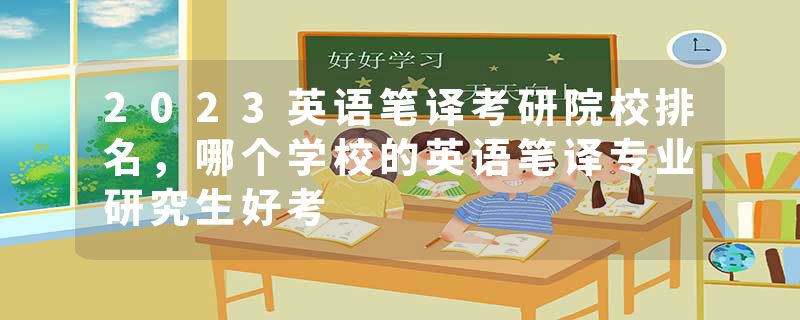 2023英语笔译考研院校排名，哪个学校的英语笔译专业研究生好考