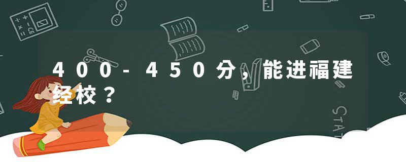 400-450分，能进福建经校？