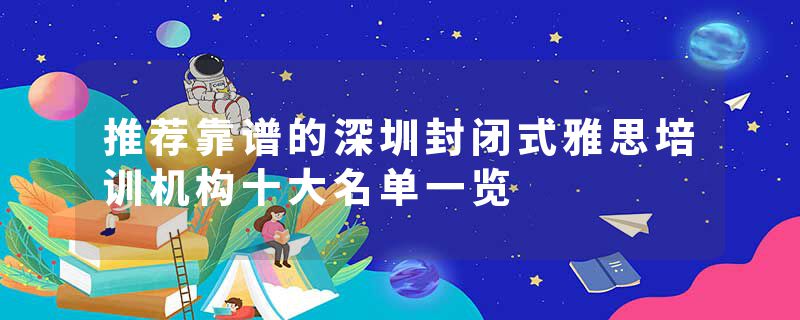 推荐靠谱的深圳封闭式雅思培训机构十大名单一览