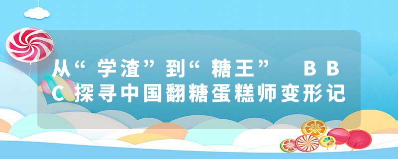 从“学渣”到“糖王” BBC探寻中国翻糖蛋糕师变形记
