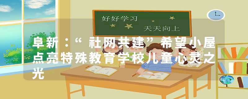 阜新：“社网共建”希望小屋点亮特殊教育学校儿童心灵之光
