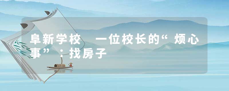 阜新学校 一位校长的“烦心事”：找房子