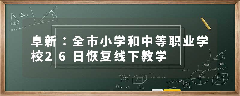 阜新：全市小学和中等职业学校26日恢复线下教学