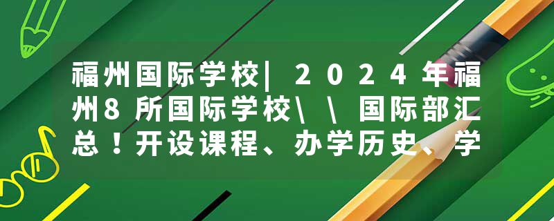 福州国际学校|2024年福州8所国际学校\国际部汇总！开设课程、办学历史、学费、入学门槛大盘点！