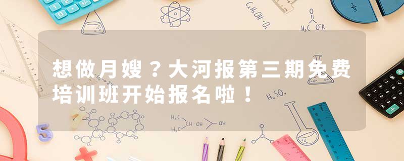想做月嫂？大河报第三期免费培训班开始报名啦！