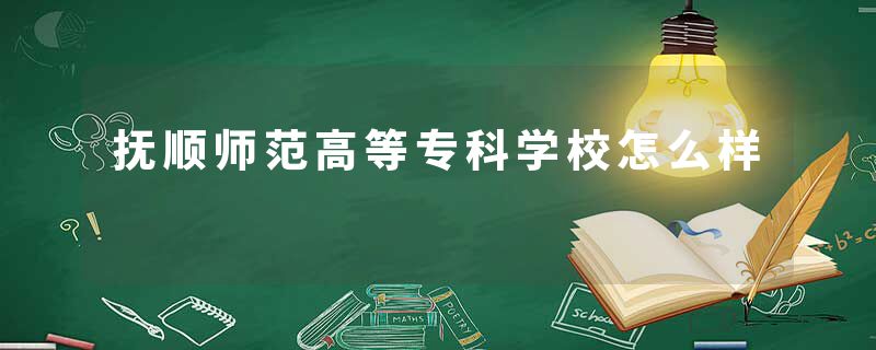 抚顺师范高等专科学校怎么样