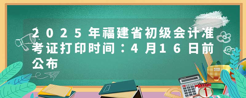 2025年福建省初级会计准考证打印时间：4月16日前公布