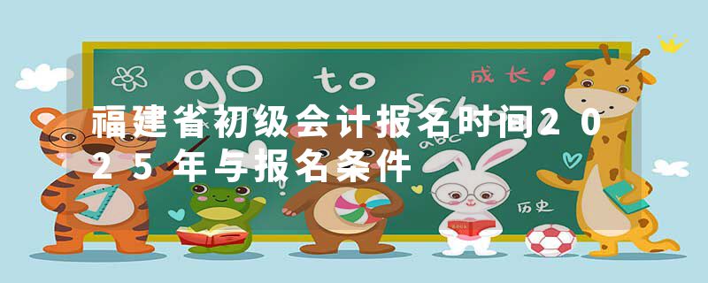 福建省初级会计报名时间2025年与报名条件