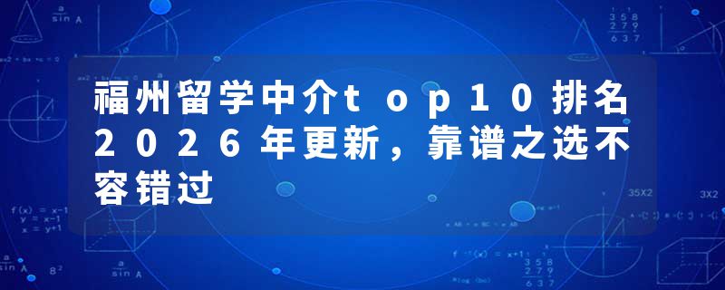 福州留学中介top10排名2026年更新，靠谱之选不容错过