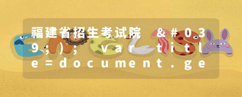 福建省招生考试院 ');var title=document.getElementById("title").getAttribute("value&quot