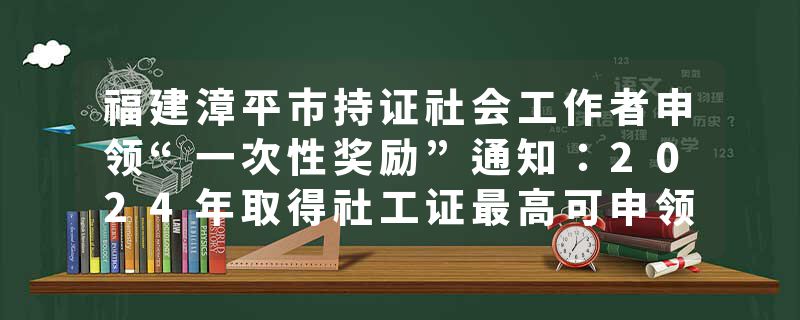 福建漳平市持证社会工作者申领“一次性奖励”通知：2024年取得社工证最高可申领5000元