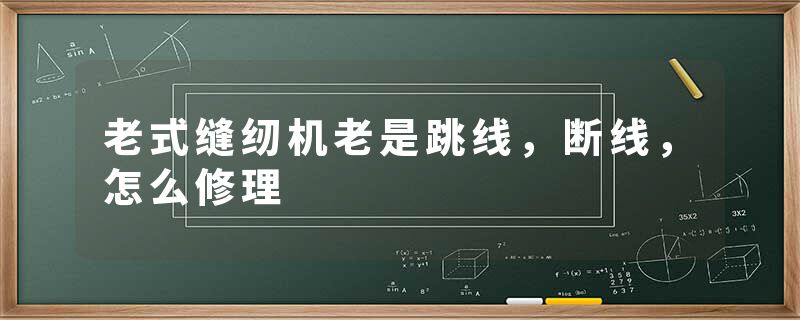老式缝纫机老是跳线，断线，怎么修理