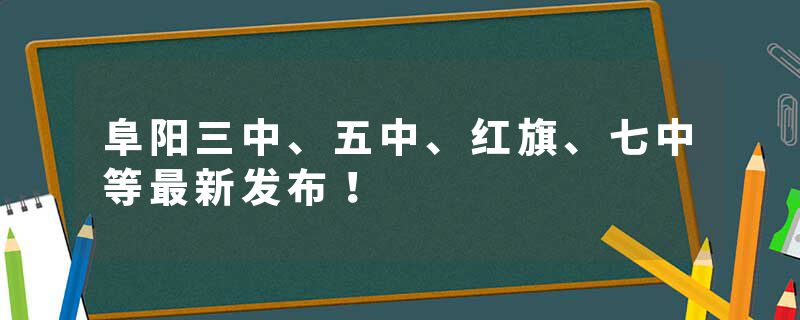 阜阳三中、五中、红旗、七中等最新发布！
