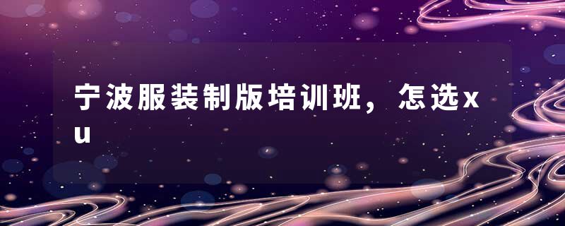 宁波服装制版培训班,怎选xu