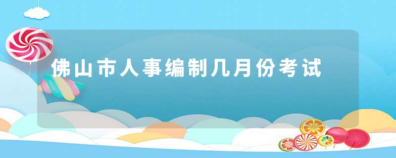 佛山市人事编制几月份考试