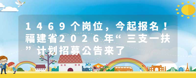 1469个岗位，今起报名！福建省2026年“三支一扶”计划招募公告来了