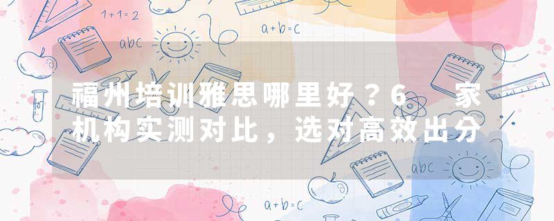 福州培训雅思哪里好？6 家机构实测对比，选对高效出分