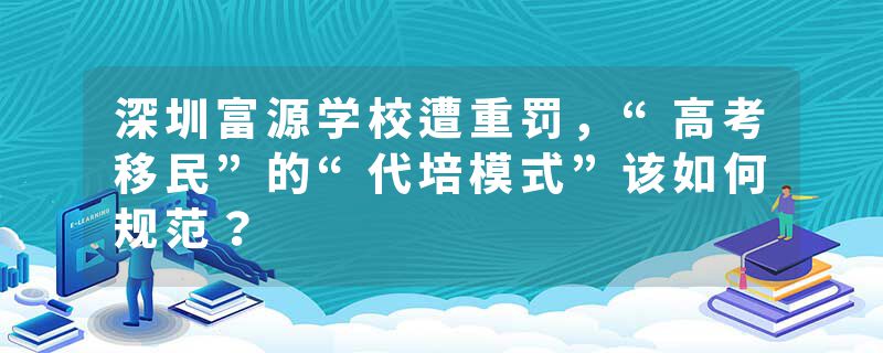 深圳富源学校遭重罚，“高考移民”的“代培模式”该如何规范？