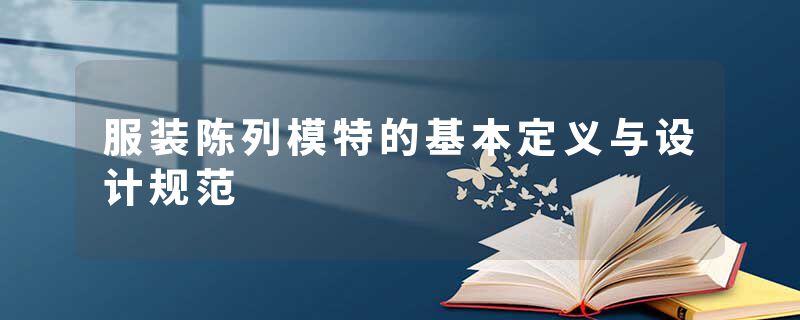 服装陈列模特的基本定义与设计规范