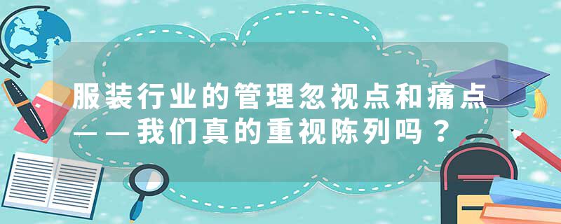 服装行业的管理忽视点和痛点——我们真的重视陈列吗？