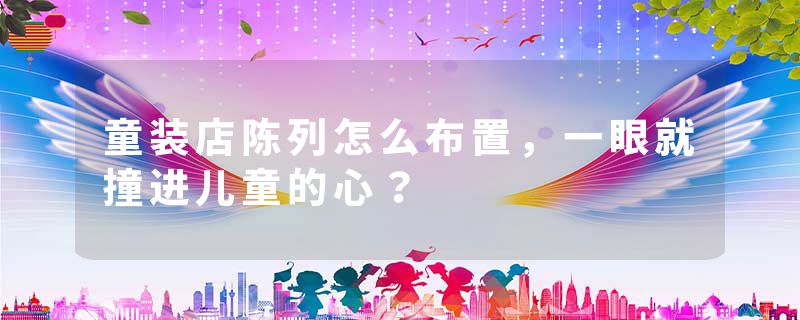 童装店陈列怎么布置，一眼就撞进儿童的心？