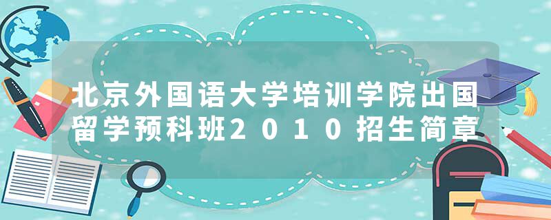 北京外国语大学培训学院出国留学预科班2010招生简章