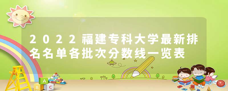 2022福建专科大学最新排名名单各批次分数线一览表