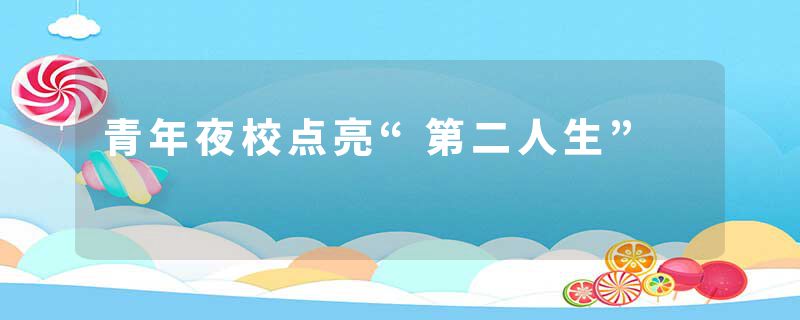 青年夜校点亮“第二人生”