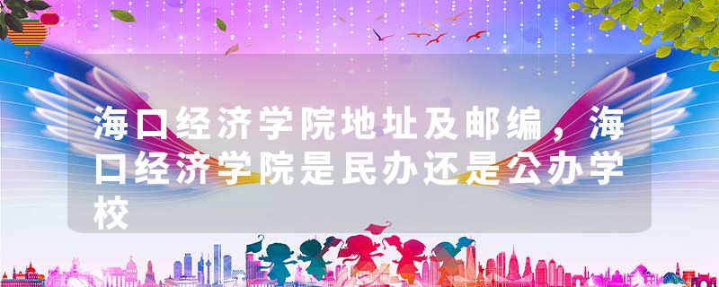 海口经济学院地址及邮编，海口经济学院是民办还是公办学校