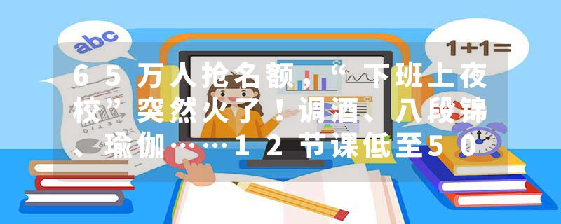 65万人抢名额，“下班上夜校”突然火了！调酒、八段锦、瑜伽……12节课低至500元