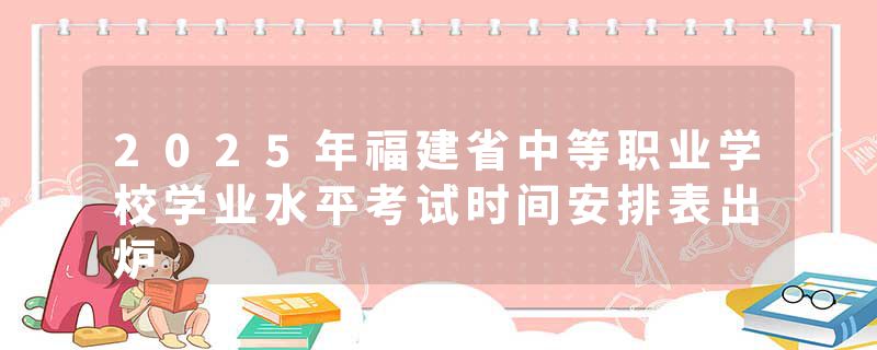 2025年福建省中等职业学校学业水平考试时间安排表出炉