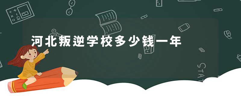 河北叛逆学校多少钱一年