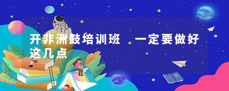开非洲鼓培训班 一定要做好这几点