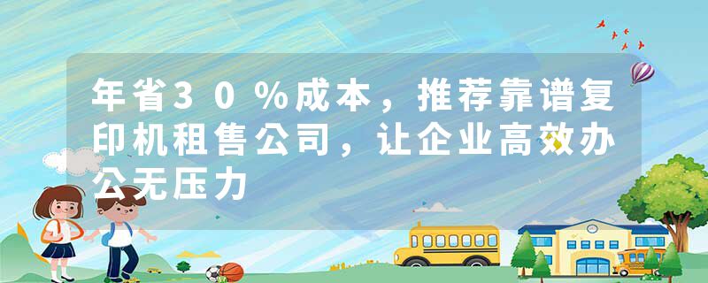 年省30%成本，推荐靠谱复印机租售公司，让企业高效办公无压力