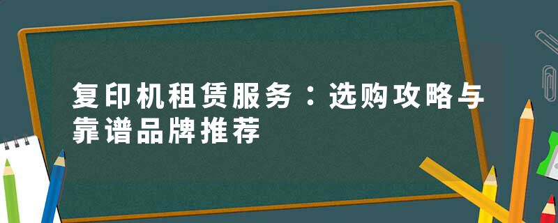 复印机租赁服务：选购攻略与靠谱品牌推荐