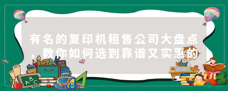 有名的复印机租售公司大盘点，教你如何选到靠谱又实惠的