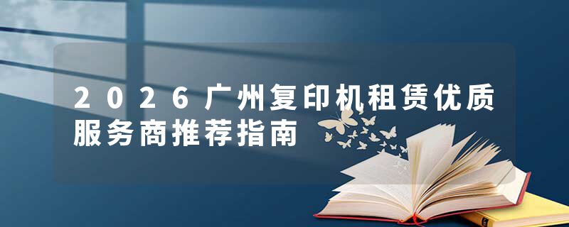 2026广州复印机租赁优质服务商推荐指南