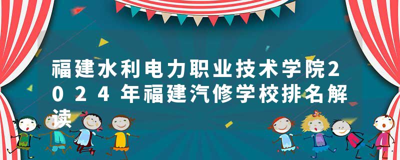 福建水利电力职业技术学院2024年福建汽修学校排名解读