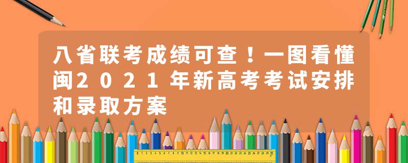 八省联考成绩可查！一图看懂闽2021年新高考考试安排和录取方案