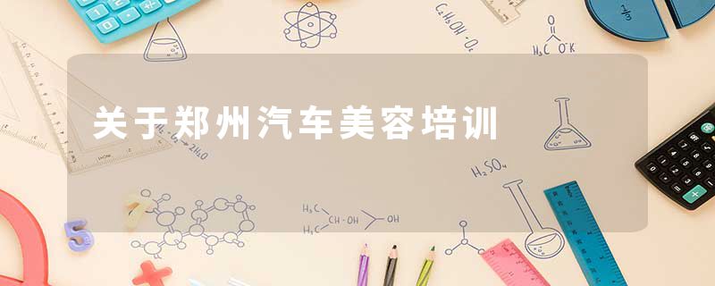 关于郑州汽车美容培训