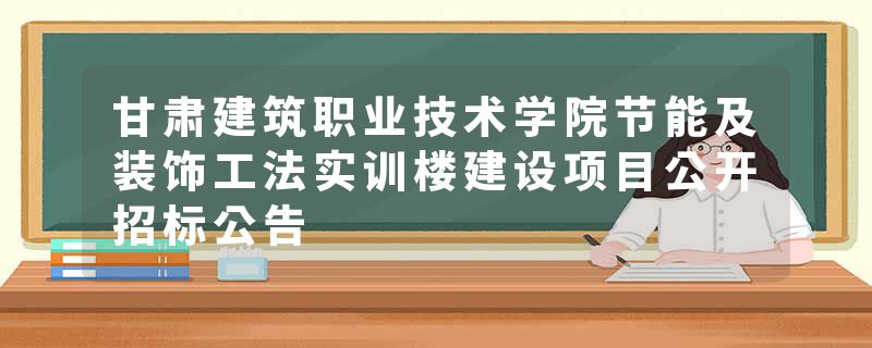 甘肃建筑职业技术学院节能及装饰工法实训楼建设项目公开招标公告