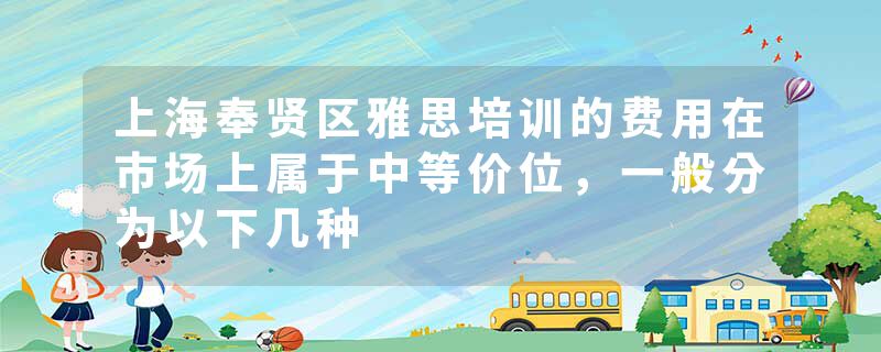 上海奉贤区雅思培训的费用在市场上属于中等价位，一般分为以下几种