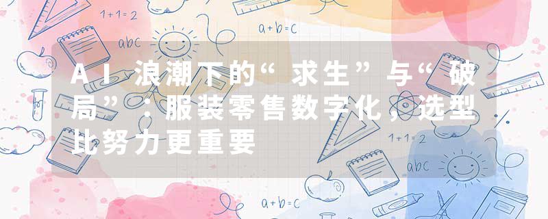 AI浪潮下的“求生”与“破局”：服装零售数字化，选型比努力更重要
