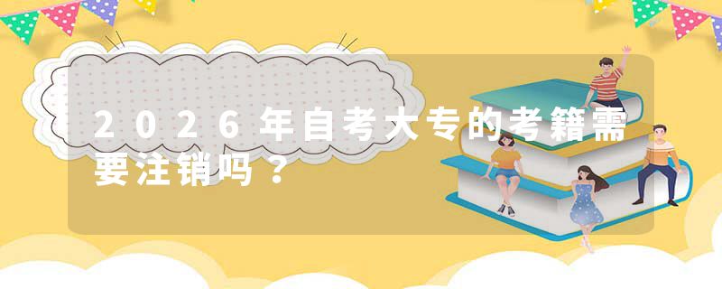 2026年自考大专的考籍需要注销吗？