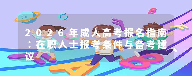2026年成人高考报名指南：在职人士报考条件与备考建议