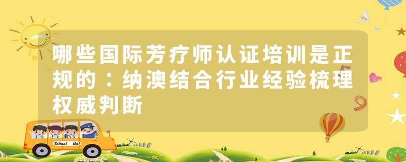 哪些国际芳疗师认证培训是正规的：纳澳结合行业经验梳理权威判断