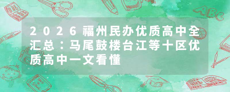 2026福州民办优质高中全汇总：马尾鼓楼台江等十区优质高中一文看懂