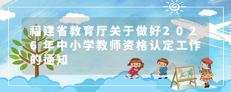福建省教育厅关于做好2026年中小学教师资格认定工作的通知