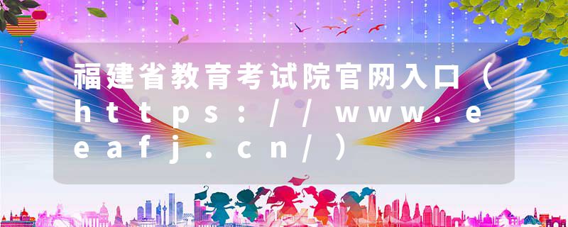 福建省教育考试院官网入口（https://www.eeafj.cn/）