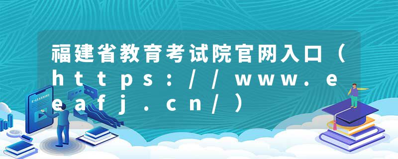 福建省教育考试院官网入口（https://www.eeafj.cn/）